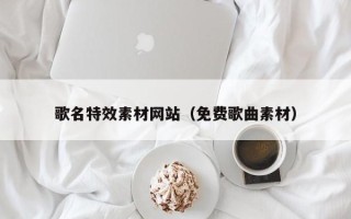 凉山歌名特效素材网站（免费歌曲素材）